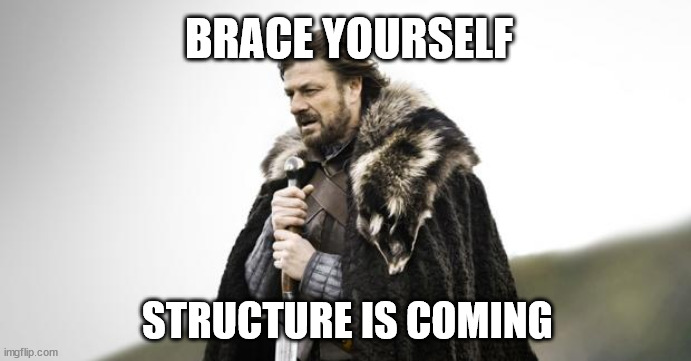 Brace yourself, Structure is Coming